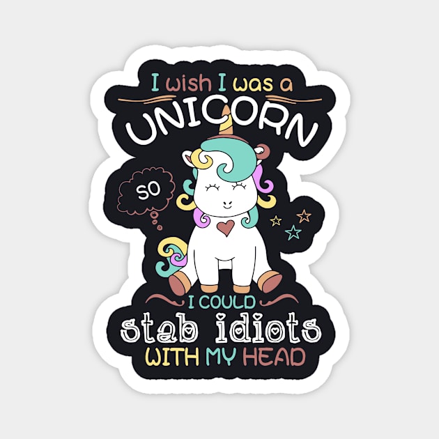 I Wish I Was A Unicorn I Could Stab Idiots With My Head Unicorn Magnet by huepham613