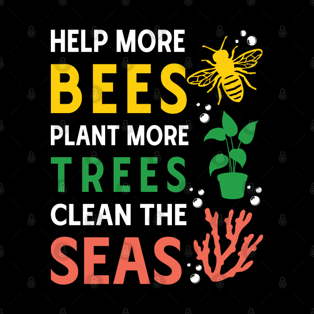 Help More Bees, Plant More Trees, Clean The Seas by MZeeDesigns