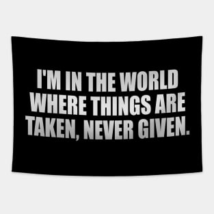 I'm in the world where things are taken, never given Tapestry