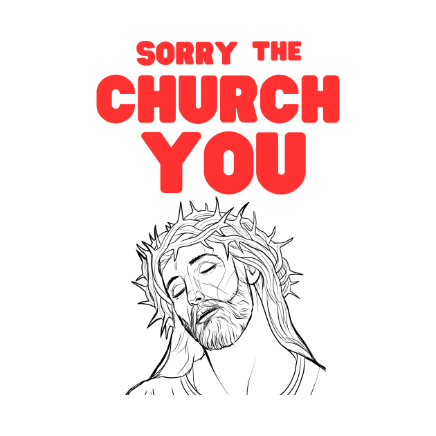 Sorry The Church You by CreativeDesignStore