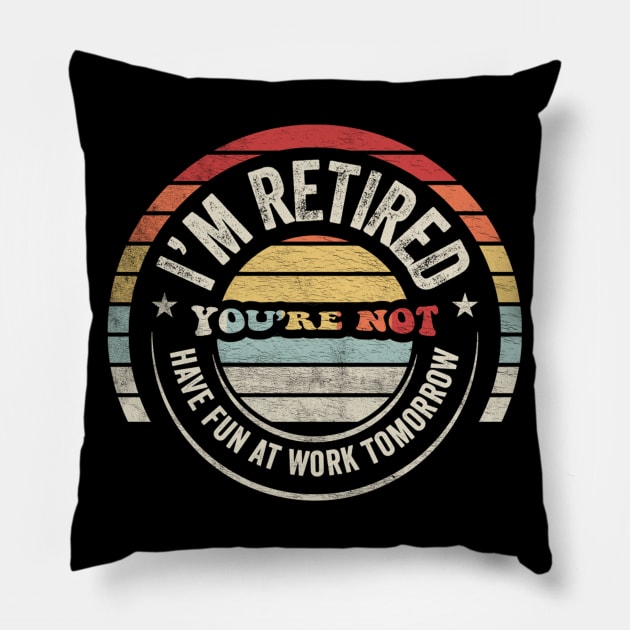 I'm Retired You're Not Have Fun At Work Tomorrow Funny Retirement Gift Retirement Party Happy Retirement Pillow by SomeRays