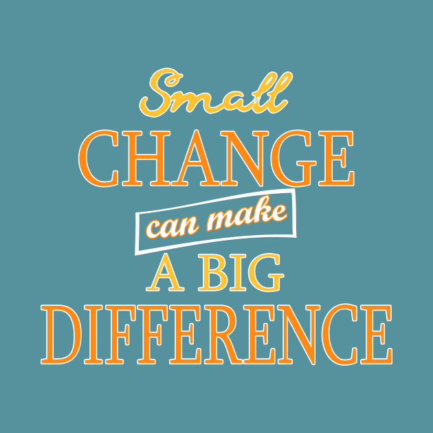 Small Change can make a Big Difference by WordyDe51gns