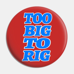 TOO BIG TO RIG Pin