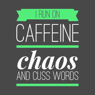 I Run On Caffeine Chaos and Cuss Words T-Shirt