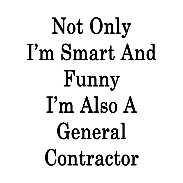 Not Only I'm Smart And Funny I'm Also A General Contractor by supernova23