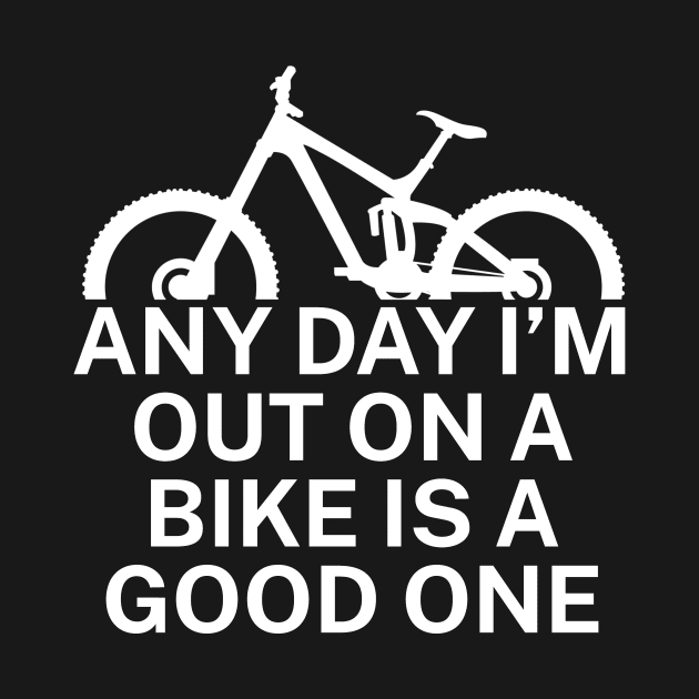 Any day Im out on a bike is a good one by maxcode