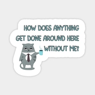 How Does Anything Get Done Around Here Without Me? - Cat with Coffee Mug - Sassy Office Quote Magnet