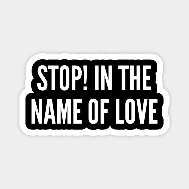 Stop In The Name Of Love Funny Joke Statement Humor Slogan Quotes Saying Stop In The Name Of Love Magnet Teepublic