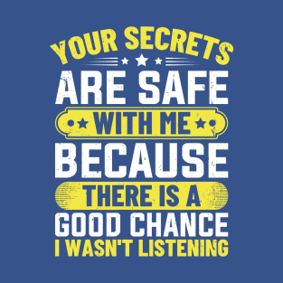 Your Secrets are Safe with Me Because There is A Good Chance I Wasn't Listening T-Shirt