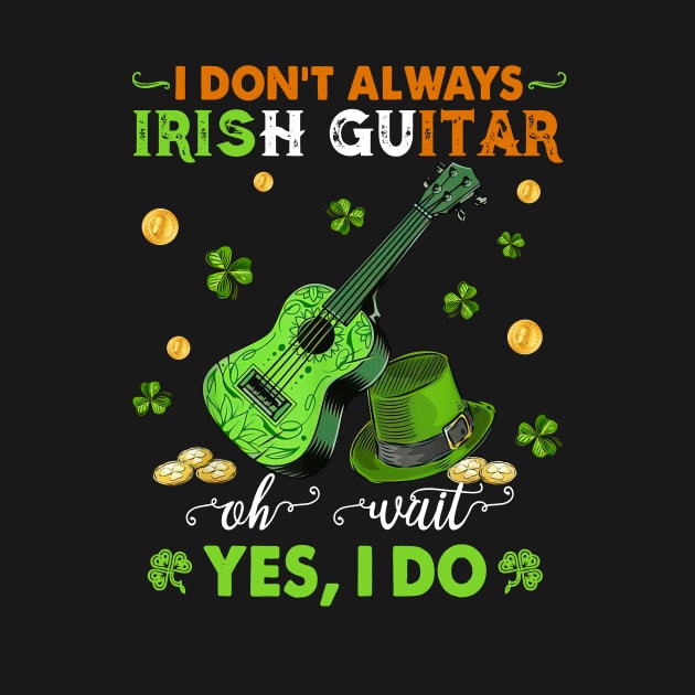 I Don't Always Irish Guitar Oh Wait Yes I Do Happy Patrick's Day by Benko Clarence