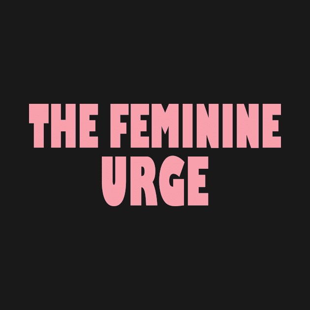 The Feminine Urge To by BethTheKilljoy