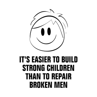 It Is Easier to Build Strong Children Than to Repair Broken Men design T-Shirt