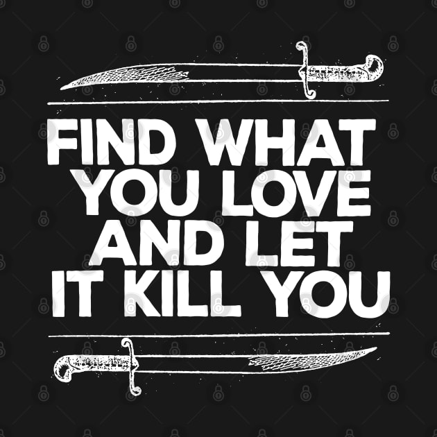 Find What You Love And Let It Kill You by DankFutura