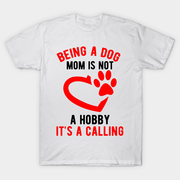 Discover Being a dog mom is not a hobby. It's a calling - Dog Mom Gifts - T-Shirt