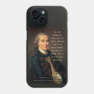 Immanuel Kant  portrait and quote: All our knowledge begins with the senses, proceeds then to the understanding, and ends with reason. There is nothing higher than reason. Phone Case