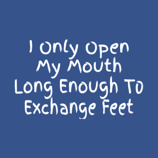 I only open my mouth long enough to exchange feet T-Shirt