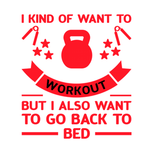 I Kind Of Want To Workout But I Also Want To Go Back To bed T-Shirt