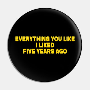 Everything You Like I Liked Five Years Ago Pin