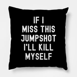 IF I MISS THIS JUMPSHOT I'LL KILL MYSELF Pillow