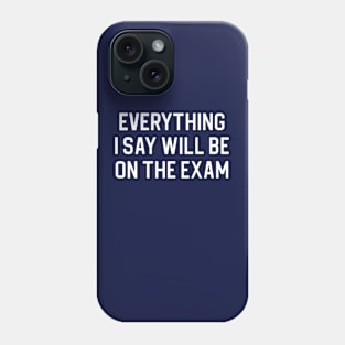 Funny Teacher Gift College Teacher Gift Everything I Say Will Be On The Exam Phone Case