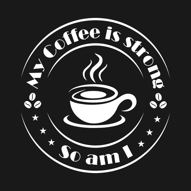 My Coffee is Strong and so Am I by Lemonflowerlove