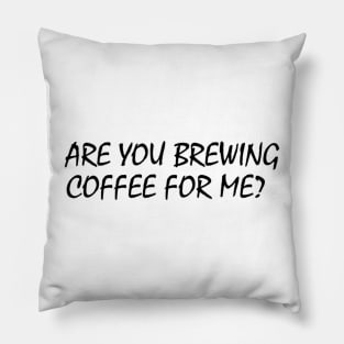 Are You Brewing Coffee For Me Pillow