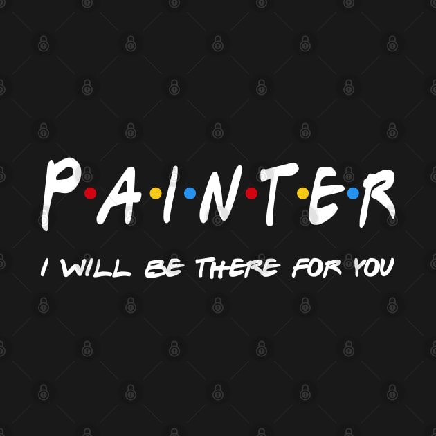 Painter Gifts - I'll be there for you by StudioElla