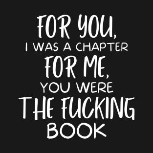 For you, I was a chapter, for me, you were the fucking book, heartbreak phrase T-Shirt