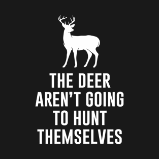 The deer arent going to hunt themselves T-Shirt