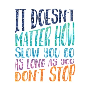 It doesn't matter how slow you go, as long as you don't stop T-Shirt