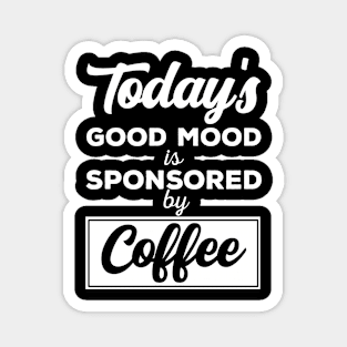 Todays Good Mood Is Sponsored By Coffee Magnet