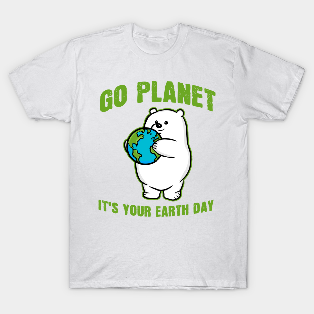 Go Planet It's Your Earth Day Polar Bear - Earth Day - T-Shirt | TeePublic