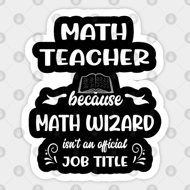 Math Teacher Because Math Wizard Isn't An  Job Title - Math Teachers Gifts - Sticker
