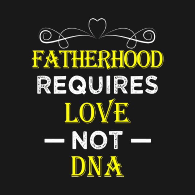 Fatherhood Requires Love Not DNA T Shirt Funny Fathers Day ...