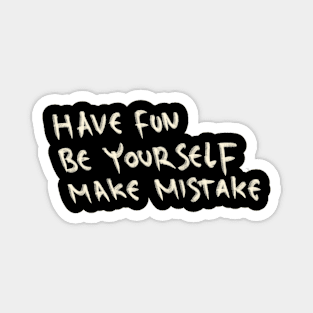 Have Fun, Be Yourself, Make Mistake Magnet