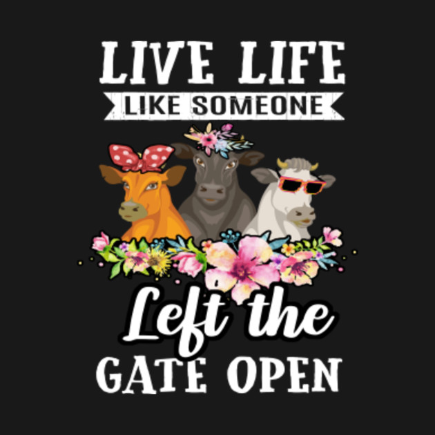 Live Life Like Someone Left The Gate Open Heifer Cow