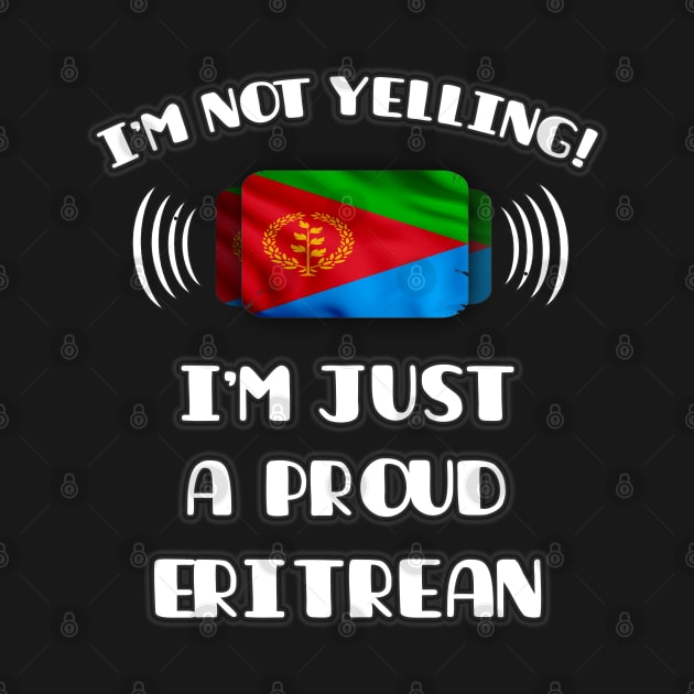 I'm Not Yelling I'm A Proud Eritrean - Gift for Eritrean With Roots From Eritrea by Country Flags