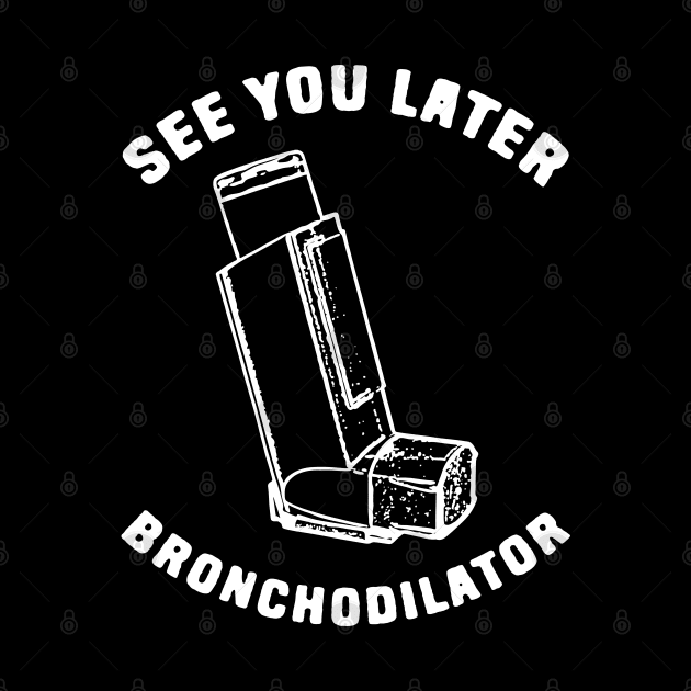 See you later bronchodilator by Shirts That Bangs