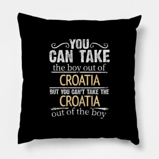 You Can Take The Boy Out Of Croatia But You Cant Take The Croatia Out Of The Boy - Gift for Croatian With Roots From Croatia Pillow