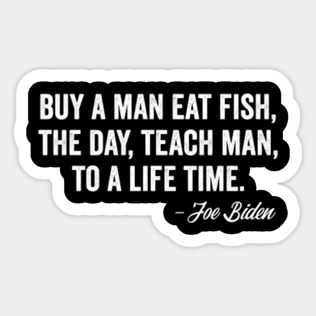 Buy a man eat fish the day teach man to a life time - Joe Biden - Sticker