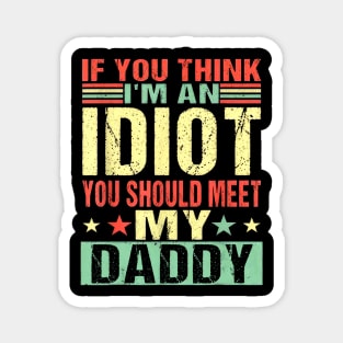 If You Think I'm An Idiot You Should Meet My Daddy Magnet