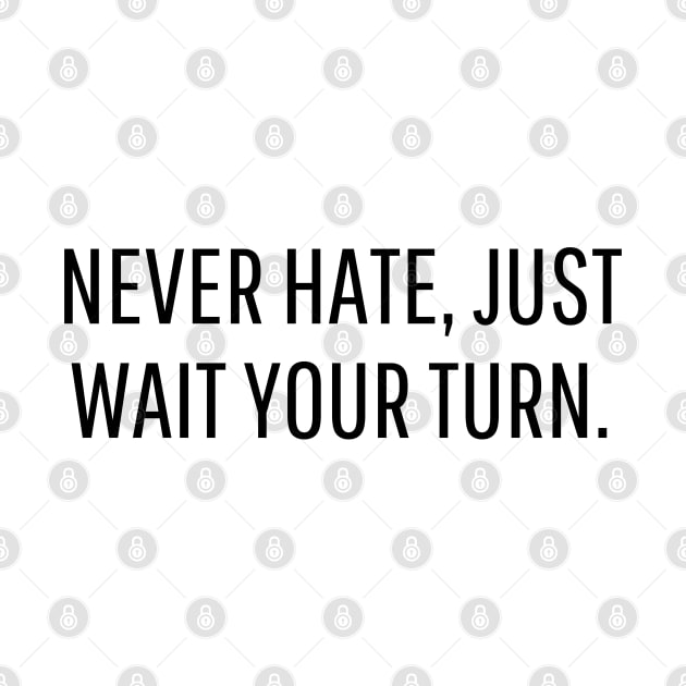 never hate, just wait your turn. by mdr design