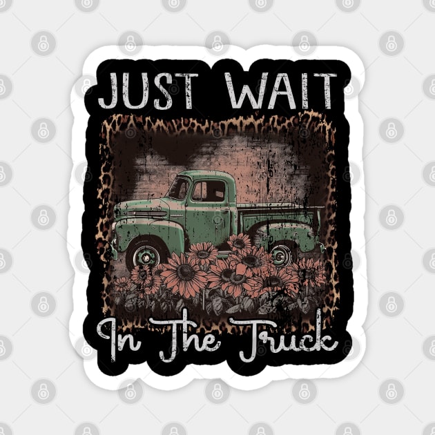 Classic Retro Just Wait In The Truck Funny Gift Magnet by DesignDRart