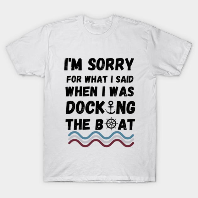 Discover Sorry For What I Said While Docking The Boat - Sorry For What I Said While Docking - T-Shirt