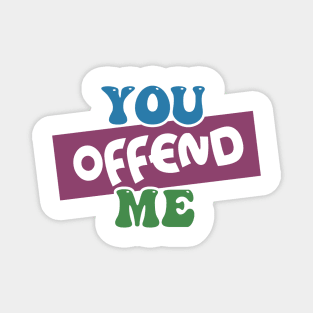 You Offend Me Magnet