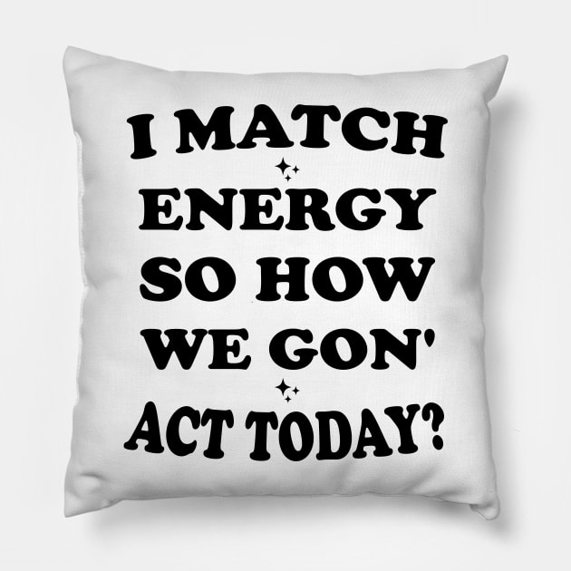 I Match Energy So How We Gon' Act Today Pillow by Blonc