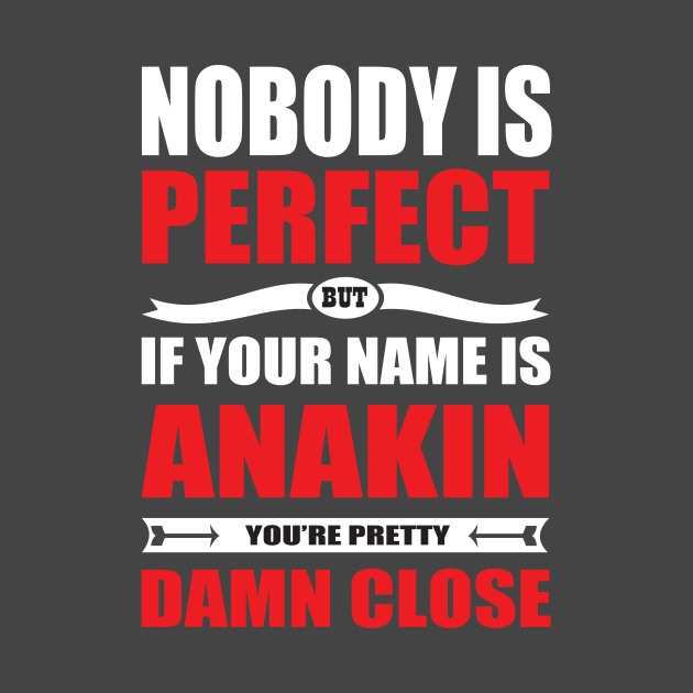 Nobody Is Perfect But If Your Name Is ANAKIN You Are Pretty Damn Close by premium_designs