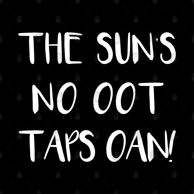 THE SUNS NO OOT TAPS OAN!, Scots Language Phrase by MacPean