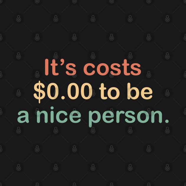 its costs $0.00 to be a nice person. by zaiynabhw