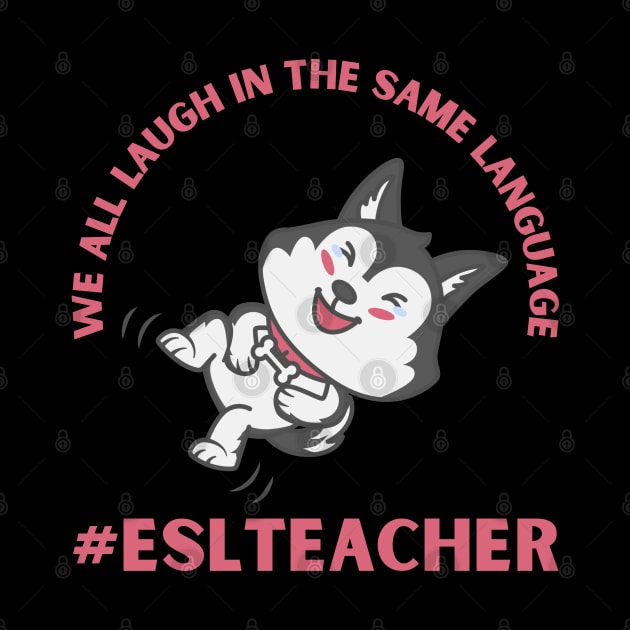 WE ALL LAUGH IN THE SAME LANGUAGE ESL TEACHER CUTE DOG LOVER by CoolFactorMerch